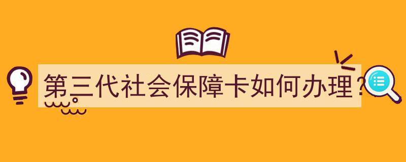 第三代社会保障卡办理指南,轻松掌握办理流程"/