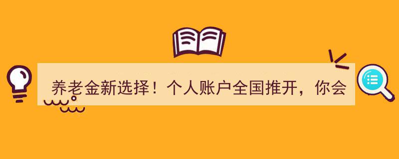养老金新篇章！个人账户全国普及，你将投入多少？"/