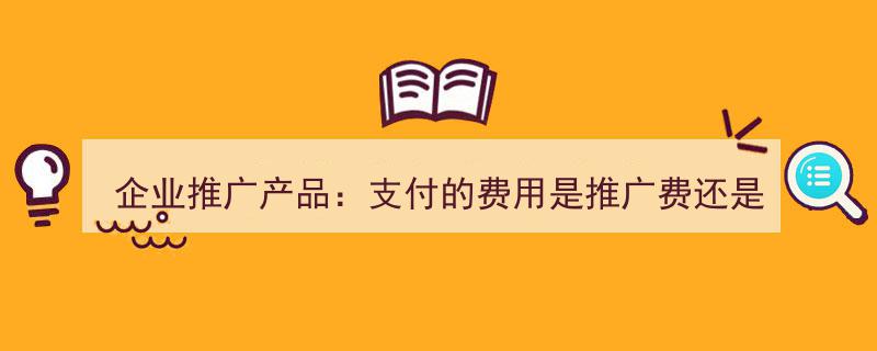 企业推广产品,解析推广费用与佣金支付差异"/