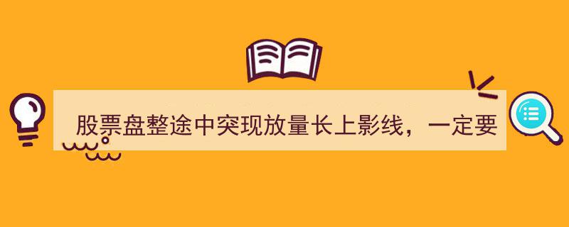 股票盘整途中惊现放量长上影线，紧抓机遇，财富增值指日可待"/
