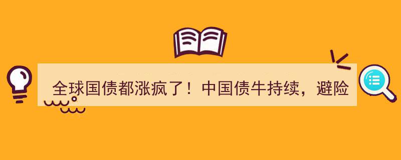 全球国债飙升浪潮！中国债市牛市强劲，避险热潮点燃美国债市激情"/