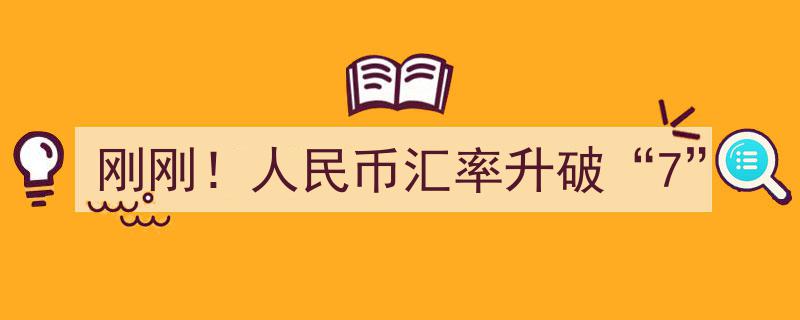 刚刚！人民币汇率突破“7”大关，历史性时刻见证新里程碑"/