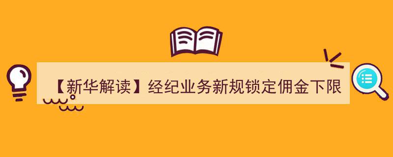 【新华解读】券商经纪业务新规实施,佣金下限锁定，推动券商服务质量全面升级"/