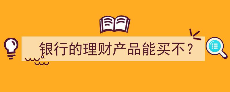 银行理财产品投资指南,能买吗？风险与收益解析"/