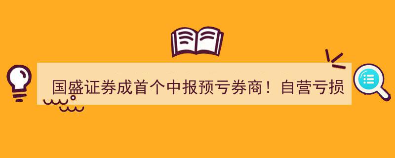 “国盛证券成行业首个中报预亏券商,自营亏损叠加经纪业务低迷，趣店投资失利雪上加霜”"/