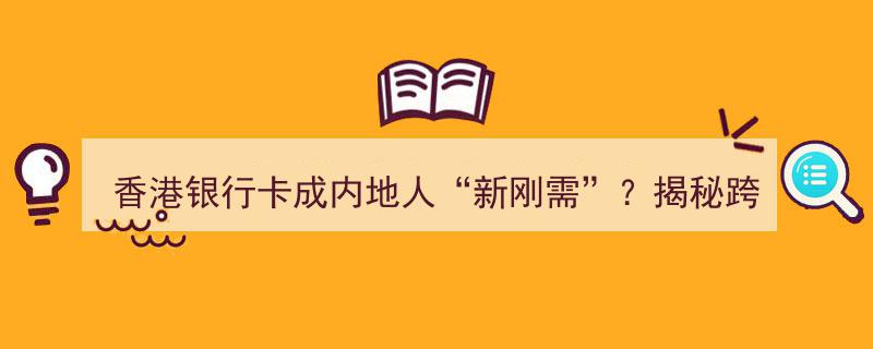 香港银行卡成内地人“新刚需”？深度解析跨境开户背后的五大财富密码"/