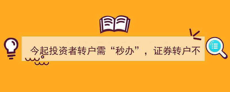 今起投资者转户“秒办”新规上线，证券转户无需卖出股票便捷升级"/