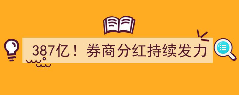 387亿盛宴！券商分红持续发力，行业盈利能力再创新高"/
