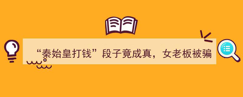 “秦始皇打钱”成现实悲剧,女老板信段子被骗15万"/