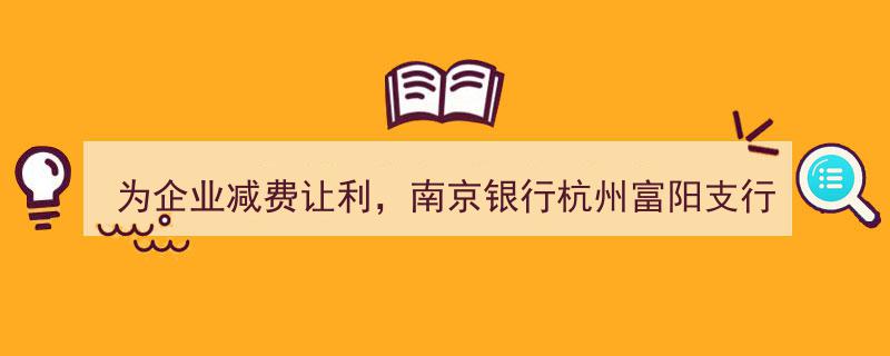 南京银行杭州富阳支行,多措并举为企业减负，共筑富阳优质营商环境新篇章"/