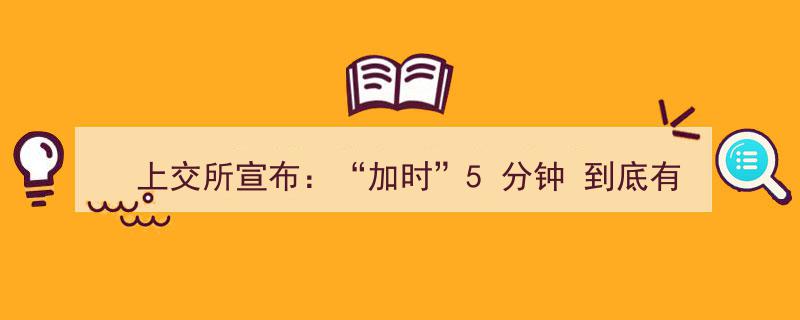 上交所宣布,“加时”5分钟！揭秘其作用与解读"/