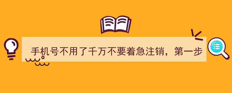 手机号废弃勿慌注销！揭秘第一步操作，关乎重要事宜"/