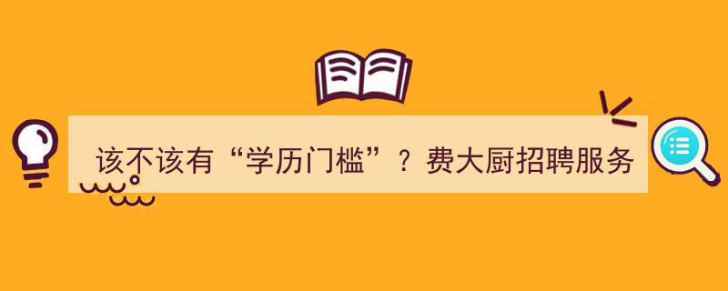 学历门槛之争,费大厨招聘服务员“本科以下勿扰”引发热议，该不该有学历门槛？"/