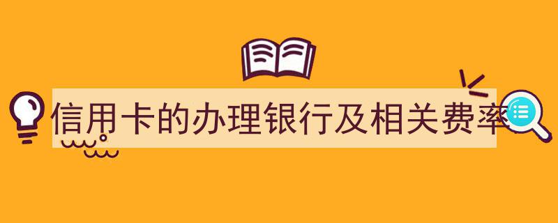 信用卡办理攻略,各大银行费率一览及注意事项"/