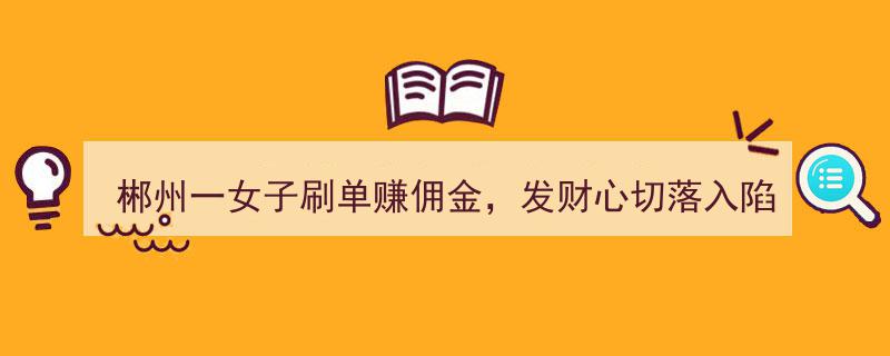 “郴州女子疯狂刷单欲致富，32万佣金梦碎，陷入网络骗局！”"/