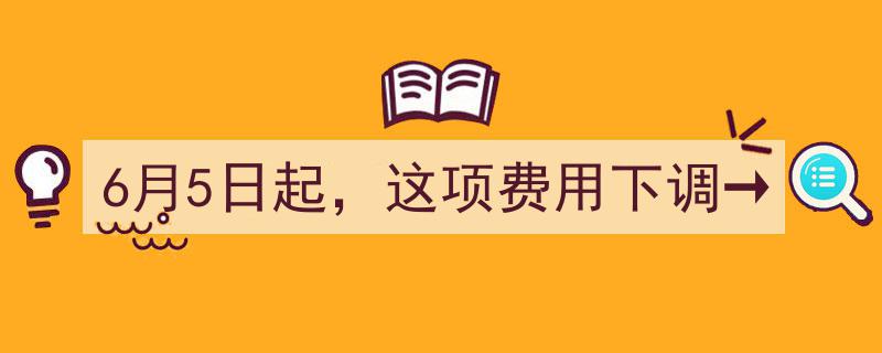 6月5日起，这项费用下调→民众福利再升级，详情速览！"/