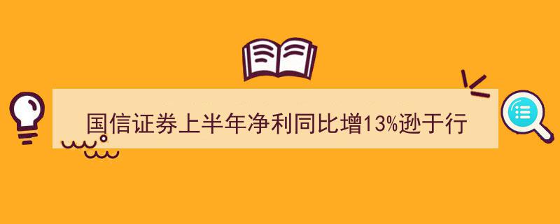 国信证券上半年净利同比增长13%，表现逊色行业，资产减值计提超10亿"/