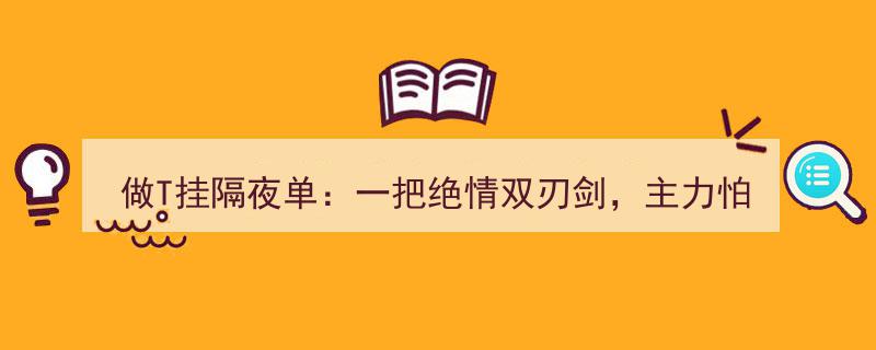 做T挂隔夜单,绝情双刃剑，主力与你的博弈较量"/