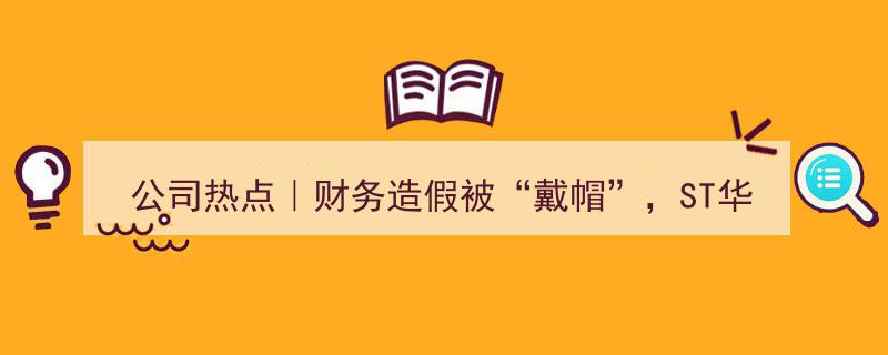 公司热点｜ST华通财务造假遭“戴帽”警示，未来将审慎处理商誉等财务问题"/