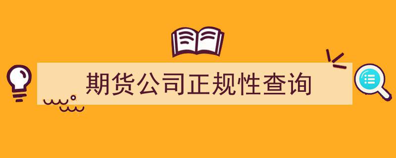 期货公司正规性查询指南,如何快速辨别合法平台"/