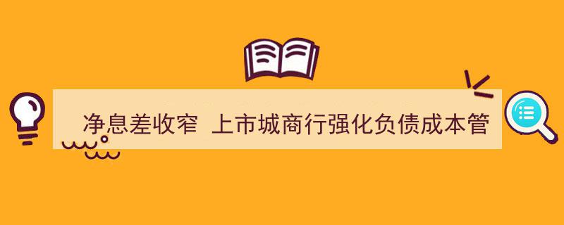 净息差收窄背景下，上市城商行如何强化负债成本管控策略"/