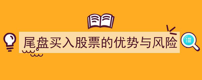 尾盘买入股票,揭秘优势与潜在风险"/