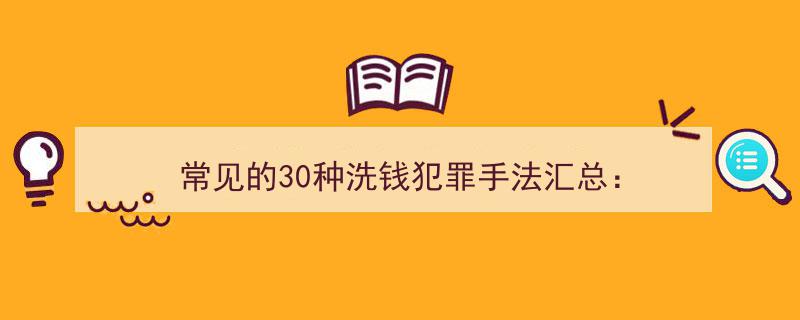 常见洗钱犯罪手法30大揭秘,汇总分析洗钱手段全解析"/