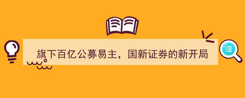 国新证券新纪元,旗下百亿公募易主，开启崭新篇章"/