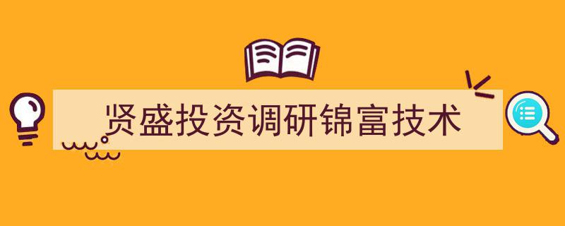 贤盛投资深度调研,锦富技术发展潜力解析报告"/