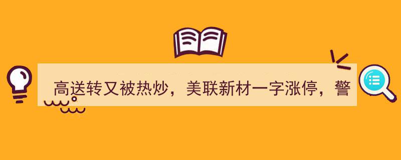 高送转概念再掀热潮，美联新材涨停背后,警惕下月巨量解禁风险"/