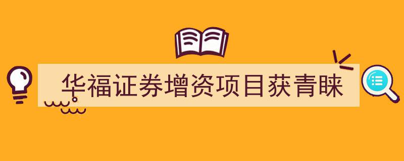 华福证券增资项目引关注，资本市场青睐有加"/
