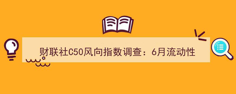 财联社C50风向指数调查揭示,6月流动性宽松态势持续，国债买卖预期分化引市场关注"/