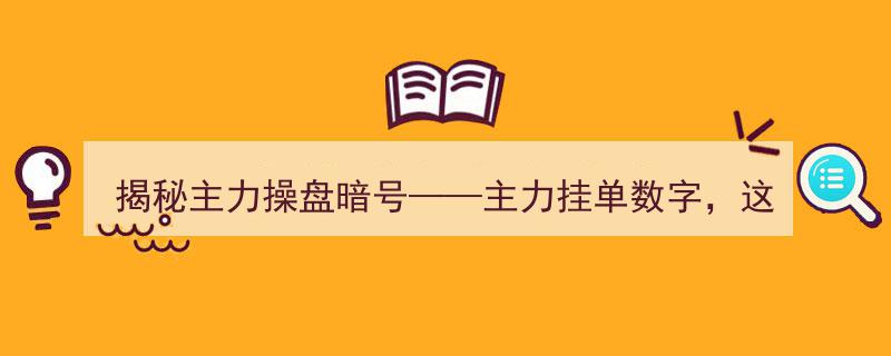 深度揭秘,主力操盘暗号——主力挂单数字解析，一文讲透主力意图，助你轻松辨别主力动向"/
