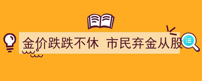 金价跌跌不休，市民纷纷弃金投资股市潮涌"/