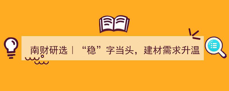 南财研选｜“稳”字领航，建材需求回暖，周一板块飙升2.62%，两大热门品种前景可期！"/