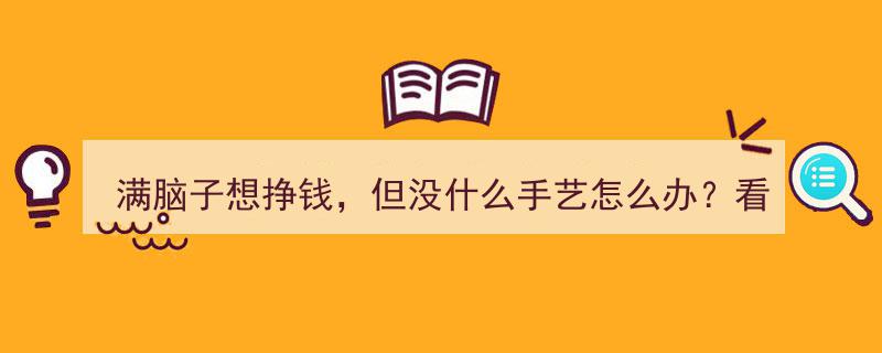 满脑子想挣钱，无手艺怎么办？网友热议解决方案！"/