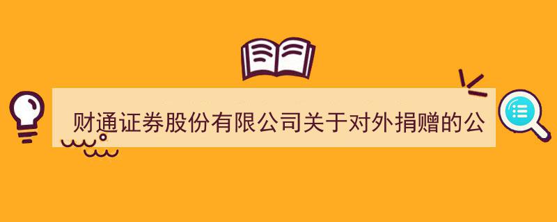 财通证券股份有限公司发布对外捐赠专项公告，彰显社会责任担当"/
