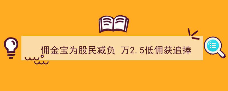 佣金宝助力股民减负，万2.5超低佣金备受市场追捧"/