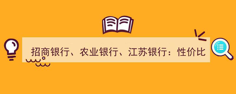 招商银行vs农业银行vs江苏银行,深度解析性价比与未来发展潜力对比"/