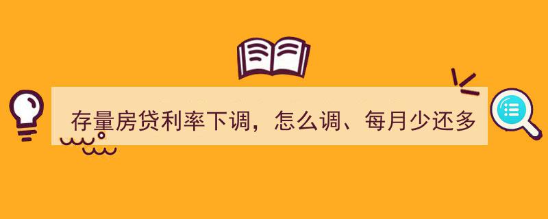 存量房贷利率下调攻略,如何调整、每月还款减少多少？一文详解"/