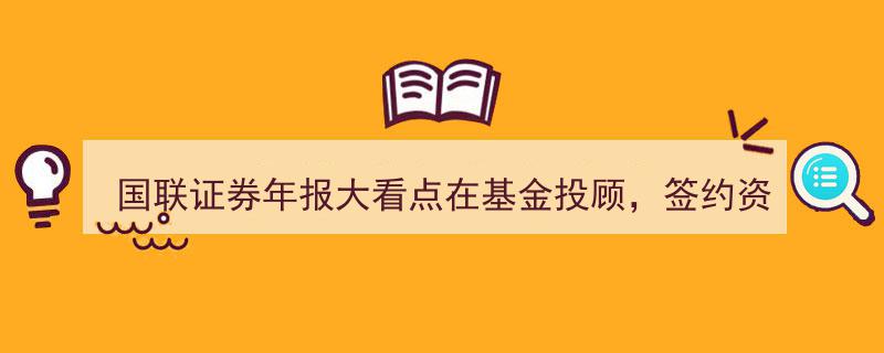 国联证券年报亮点,基金投顾业务签约资产突破54亿，经纪与财富管理双翼齐飞"/