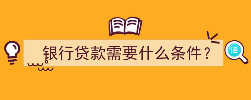 银行贷款必备条件全解析,申请银行贷款你需要满足这些标准"/