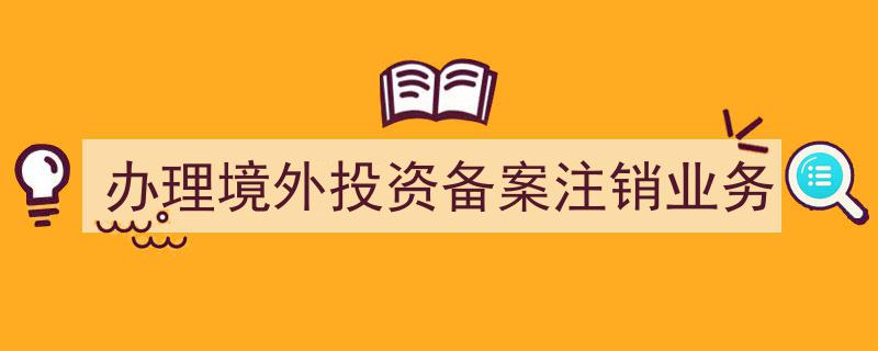 高效办理境外投资备案注销，轻松完成业务流程指南"/