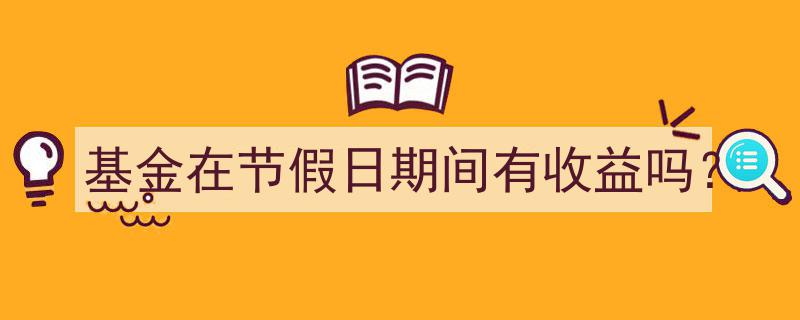 节假日基金收益揭秘,基金在节假日期间能赚钱吗？"/