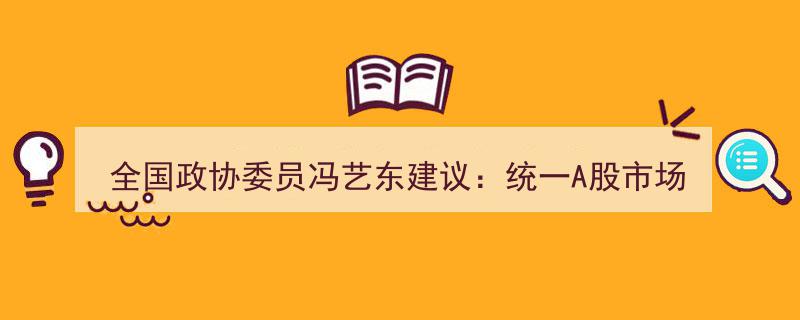 全国政协委员冯艺东提案,呼吁统一A股市场涨跌幅限制至10%"/