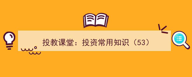 投教课堂,揭秘投资常用知识（53）必备攻略"/
