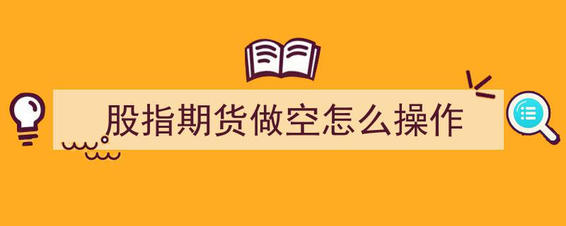 股指期货做空实战攻略,详解如何操作获利"/