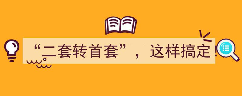 “二套转首套”，轻松操作攻略，这样搞定！"/