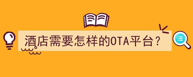 酒店行业必备,揭秘酒店需要怎样的OTA平台功能与特点"/