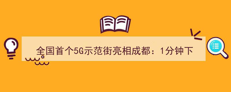 成都全国首创5G示范街惊艳亮相,1分钟下载完毕一部蓝光电影！"/